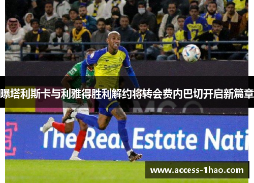 曝塔利斯卡与利雅得胜利解约将转会费内巴切开启新篇章
