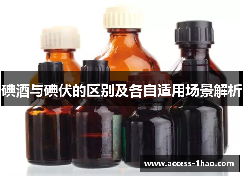 碘酒与碘伏的区别及各自适用场景解析